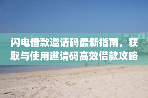 闪电借款邀请码最新指南，获取与使用邀请码高效借款攻略