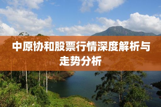 中原协和股票行情深度解析与走势分析