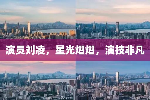 演员刘凌，星光熠熠，演技非凡