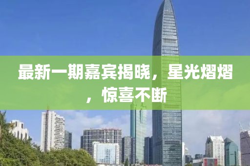 最新一期嘉宾揭晓，星光熠熠，惊喜不断