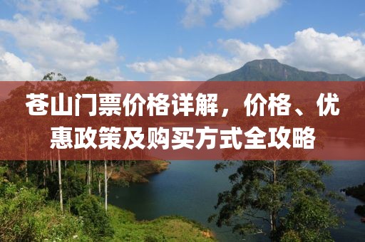 苍山门票价格详解，价格、优惠政策及购买方式全攻略