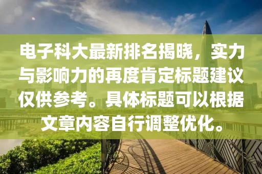 电子科大最新排名揭晓，实力与影响力的再度肯定标题建议仅供参考。具体标题可以根据文章内容自行调整优化。