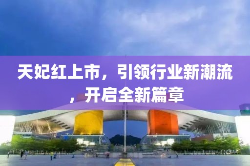 天妃红上市，引领行业新潮流，开启全新篇章