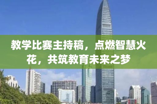 教学比赛主持稿，点燃智慧火花，共筑教育未来之梦