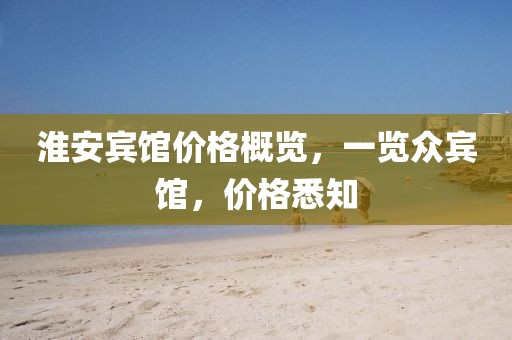 淮安宾馆价格概览，一览众宾馆，价格悉知