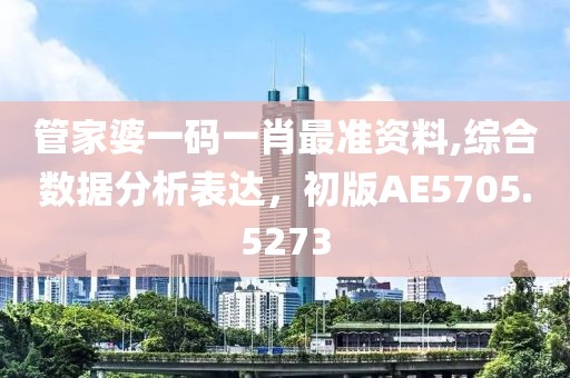 管家婆一码一肖最准资料,综合数据分析表达，初版AE5705.5273
