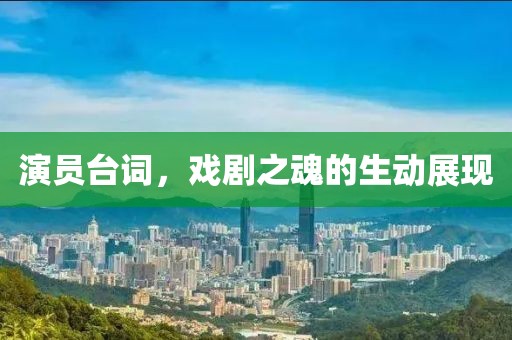 演员台词，戏剧之魂的生动展现