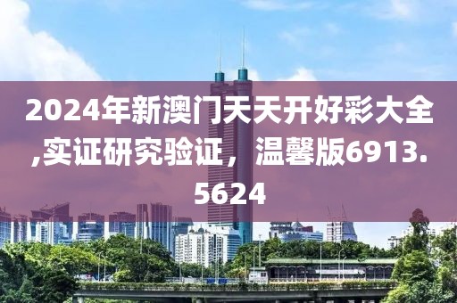2024年新澳门天天开好彩大全,实证研究验证，温馨版6913.5624