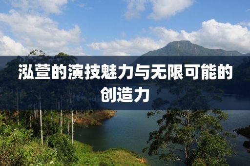 泓萱的演技魅力与无限可能的创造力