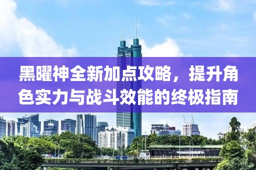 黑曜神全新加点攻略，提升角色实力与战斗效能的终极指南