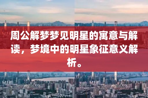 周公解梦梦见明星的寓意与解读，梦境中的明星象征意义解析。