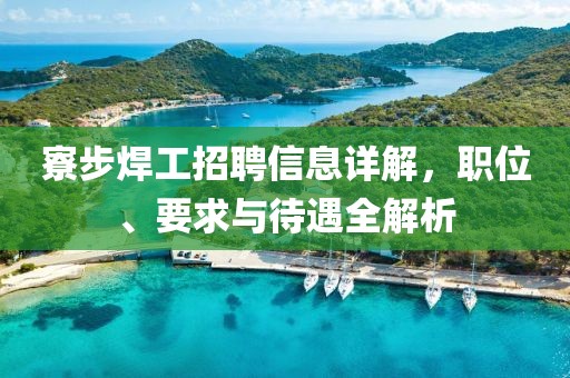 寮步焊工招聘信息详解，职位、要求与待遇全解析