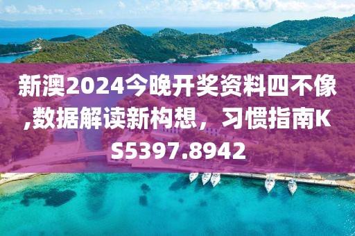 新澳2024今晚开奖资料四不像,数据解读新构想，习惯指南KS5397.8942