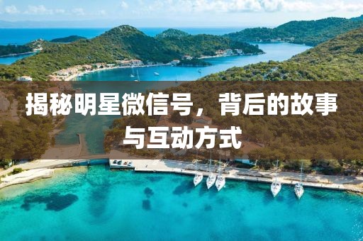 揭秘明星微信号，背后的故事与互动方式