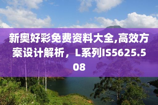 新奥好彩免费资料大全,高效方案设计解析，L系列IS5625.508