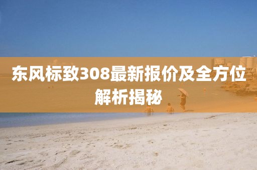 东风标致308最新报价及全方位解析揭秘