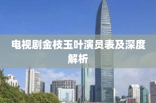 电视剧金枝玉叶演员表及深度解析