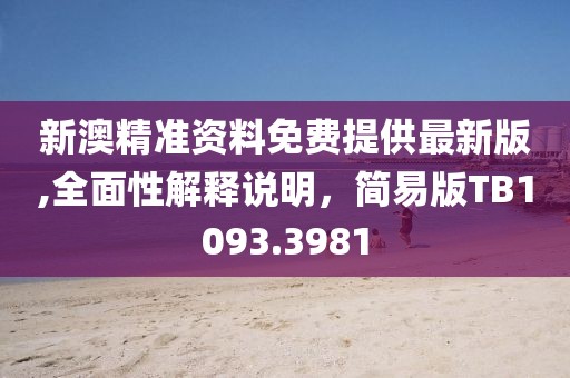 新澳精准资料免费提供最新版,全面性解释说明，简易版TB1093.3981