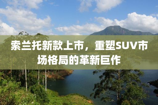 索兰托新款上市，重塑SUV市场格局的革新巨作