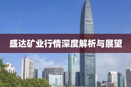 盛达矿业行情深度解析与展望