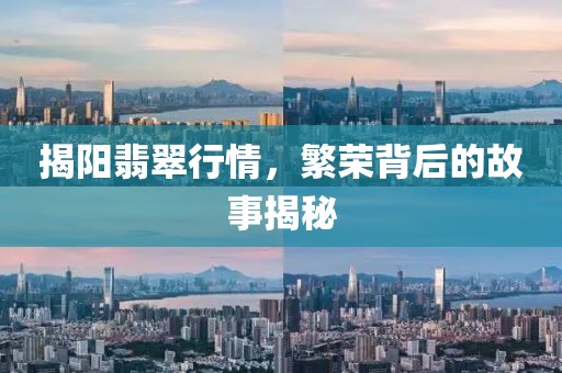 揭阳翡翠行情，繁荣背后的故事揭秘