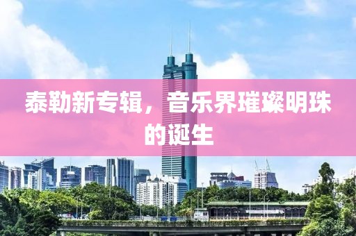 泰勒新专辑，音乐界璀璨明珠的诞生
