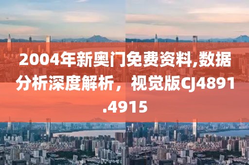 2004年新奥门免费资料,数据分析深度解析，视觉版CJ4891.4915