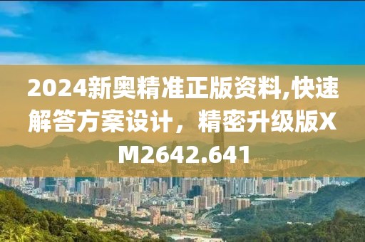 2024新奥精准正版资料,快速解答方案设计，精密升级版XM2642.641