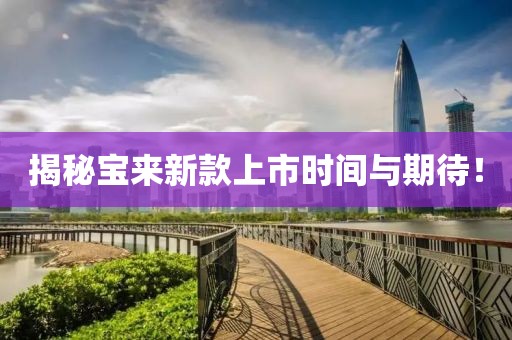 揭秘宝来新款上市时间与期待！