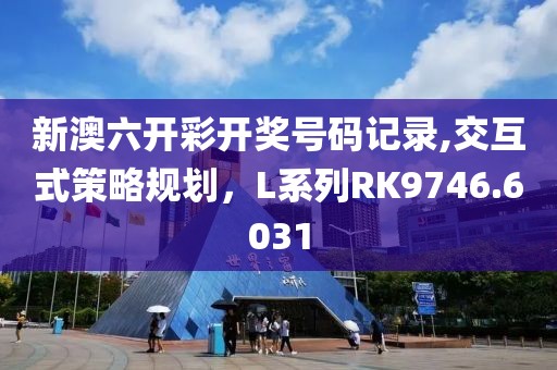 新澳六开彩开奖号码记录,交互式策略规划，L系列RK9746.6031