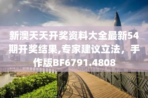新澳天天开奖资料大全最新54期开奖结果,专家建议立法，手作版BF6791.4808