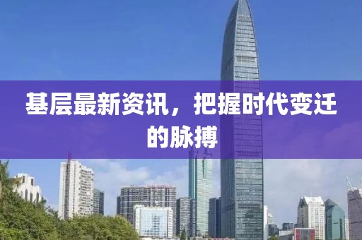 基层最新资讯，把握时代变迁的脉搏