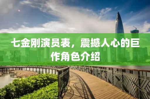 七金刚演员表，震撼人心的巨作角色介绍