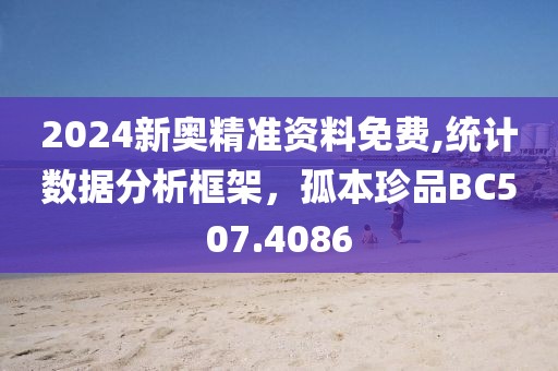 2024新奥精准资料免费,统计数据分析框架，孤本珍品BC507.4086