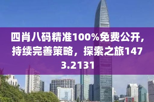 四肖八码精准100%免费公开,持续完善策略，探索之旅1473.2131