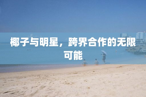 椰子与明星，跨界合作的无限可能