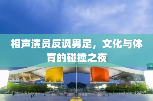相声演员反讽男足，文化与体育的碰撞之夜