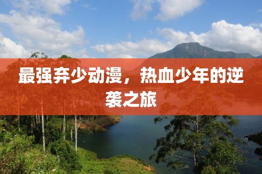最强弃少动漫，热血少年的逆袭之旅