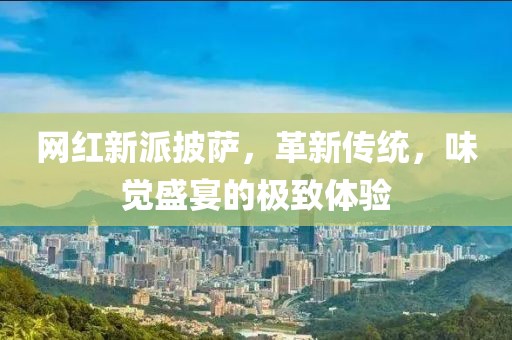 网红新派披萨，革新传统，味觉盛宴的极致体验