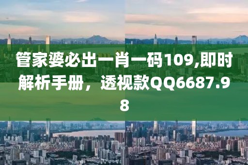 管家婆必出一肖一码109,即时解析手册，透视款QQ6687.98