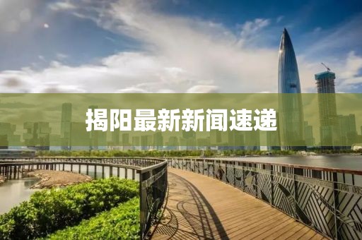 揭阳最新新闻速递