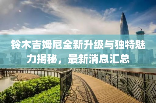 铃木吉姆尼全新升级与独特魅力揭秘，最新消息汇总