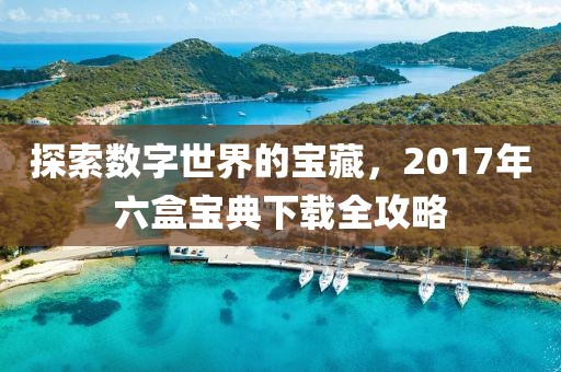 探索数字世界的宝藏，2017年六盒宝典下载全攻略
