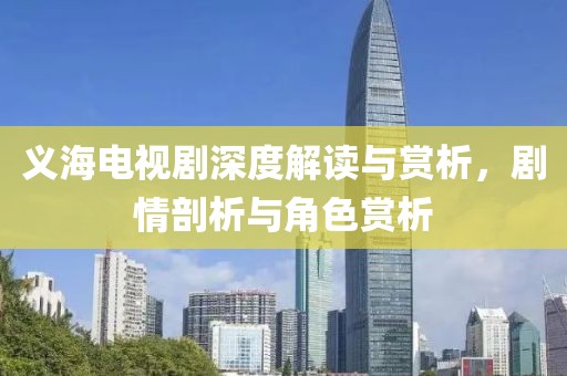 义海电视剧深度解读与赏析，剧情剖析与角色赏析