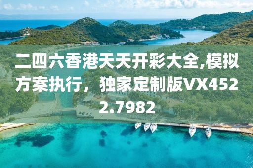 二四六香港天天开彩大全,模拟方案执行，独家定制版VX4522.7982