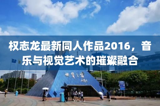 权志龙最新同人作品2016，音乐与视觉艺术的璀璨融合