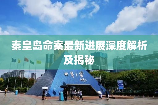 秦皇岛命案最新进展深度解析及揭秘