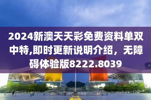 2024新澳天天彩免费资料单双中特,即时更新说明介绍，无障碍体验版8222.8039