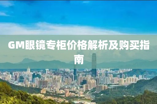 GM眼镜专柜价格解析及购买指南