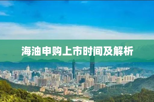 海油申购上市时间及解析